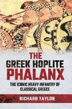 The Greek Hoplite Phalanx. The Iconic Heavy Infantry of the Classical Greek World, Hardback/Richard Taylor