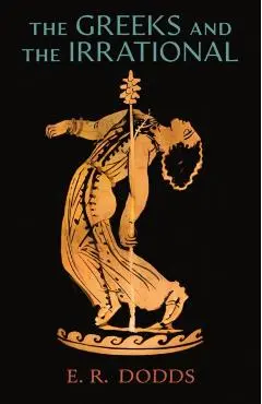 The Greeks and the Irrational - E. R. Dodds