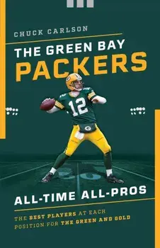 The Green Bay Packers All-Time All-Stars: The Best Players at Each Position for the Green and Gold, Paperback/Chuck Carlson