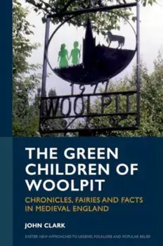The Green Children of Woolpit. Chronicles, Fairies and Facts in Medieval England, Hardback/John Clark