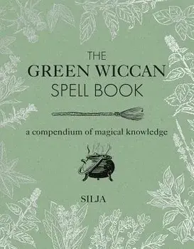 The Green Wiccan Spell Book: A Compendium of Magical Knowledge, Hardcover/Silja