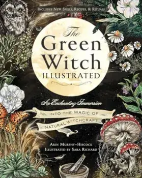 The Green Witch Illustrated. An Enchanting Immersion Into the Magic of Natural Witchcraft, Hardback/Arin Murphy-Hiscock