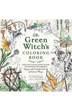The Green Witch's Coloring Book: From Enchanting Forest Scenes to Intricate Herb Gardens, Conjure the Colorful World of Natural Magic - Arin Murphy-hiscock