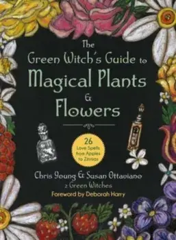 The Green Witch's Guide to Magical Plants & Flowers. 26 Love Spells from Apples to Zinnias, Hardback/Chris Young