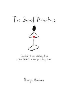 The Grief Practice: Stories of Surviving Loss & Practices for Supporting Loss, Paperback/Monique Minahan