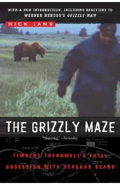 The Grizzly Maze: Timothy Treadwell's Fatal Obsession with Alaskan Bears - Nick Jans
