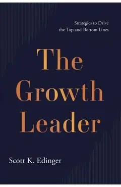 The Growth Leader: Strategies to Drive the Top and Bottom Lines - Scott K. Edinger
