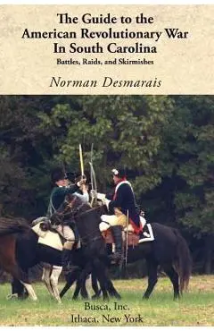 The Guide to the American Revolutionary War in South Carolina - Norman Desmarais