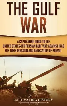 The Gulf War: A Captivating Guide to the United States-Led Persian Gulf War against Iraq for Their Invasion and Annexation of Kuwait, Hardcover/Captivating History