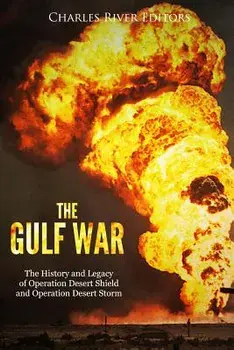 The Gulf War: The History and Legacy of Operation Desert Shield and Operation Desert Storm, Paperback/Charles River Editors