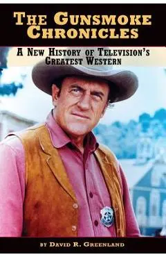 The Gunsmoke Chronicles: A New History of Television's Greatest Western - David R. Greenland