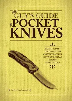 The Guy's Guide to Pocket Knives: Badass Games, Throwing Tips, Fighting Moves, Outdoor Skills and Other Manly Stuff, Paperback/Mike Yarbrough