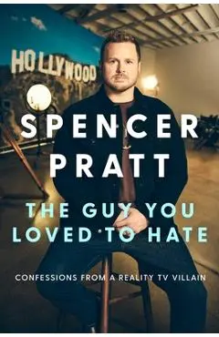 The Guy You Loved to Hate: Confessions from a Reality TV Villain - Spencer Pratt