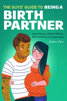 The Guys' Guide to Being a Birth Partner: Everything You Need to Plan for Birth and Bring Your Baby Home, Paperback/Andrew Shaw