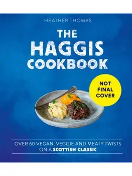 The Haggis Cookbook. Over 60 Vegan, Veggie and Meaty Twists on a Scottish Classic, Hardback/Heather Thomas