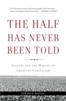 The Half Has Never Been Told: Slavery and the Making of American Capitalism, Paperback/Edward E. Baptist