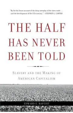 The Half Has Never Been Told: Slavery and the Making of American Capitalism - Edward E. Baptist
