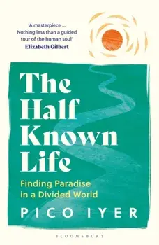 The Half Known Life. Finding Paradise in a Divided World, Paperback/Pico Iyer