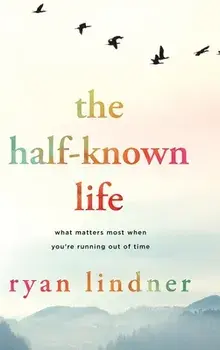 The Half-Known Life: What Matters Most When You're Running Out of Time, Hardcover/Ryan Lindner