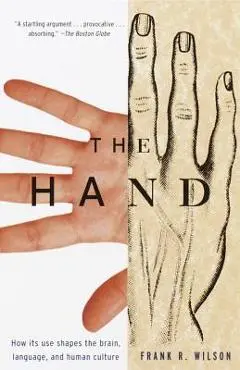 The Hand: How Its Use Shapes the Brain, Language, and Human Culture - Frank R. Wilson