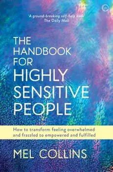 The Handbook for Highly Sensitive People: How to Transform Feeling Overwhelmed and Frazzled to Empowered and Fulfilled, Paperback/Mel Collins