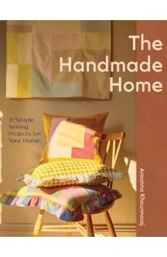 The Handmade Home: 21 Simple Sewing Projects for Your Home - Arounna Khounnoraj