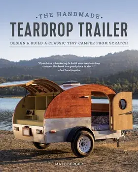 The Handmade Teardrop Trailer: Design & Build a Classic Tiny Camper from Scratch, Paperback/Matt Berger