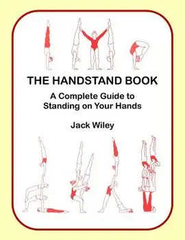 The Handstand Book: A Complete Guide to Standing on Your Hands, Paperback/Jack Wiley