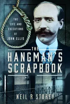 The Hangman's Scrapbook. The Life and Executions of John Ellis, Hardback/Neil R Storey