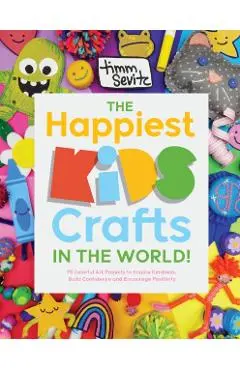 The Happiest Kids Crafts in the World!: 75 Colorful Art Projects to Inspire Kindness, Build Confidence and Encourage Positivity - Timm Sevitz