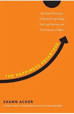 The Happiness Advantage: The Seven Principles of Positive Psychology That Fuel Success and Performance at Work - Shawn Achor