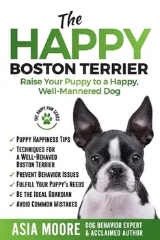 The Happy Boston Terrier: Raise Your Puppy to a Happy, Well-Mannered Dog, Paperback/Asia Moore