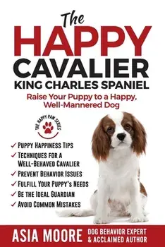 The Happy Cavalier King Charles Spaniel: Raise Your Puppy to a Happy, Well-Mannered dog, Paperback/Asia Moore