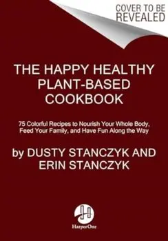 The Happy Healthy Plant-Based Cookbook. 75+ Colorful Recipes to Nourish Your Whole Body, Feed Your Family, and Have Fun Along the Way, Hardback/Erin Stanczyk