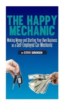 The Happy Mechanic: Making Money and Starting Your Own Business as a Self-Employed Car Mechanic, Paperback/Steve Sorensen