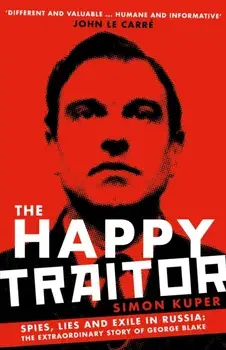 The Happy Traitor. Spies, Lies and Exile in Russia: The Extraordinary Story of George Blake, Main, Paperback/Simon Kuper