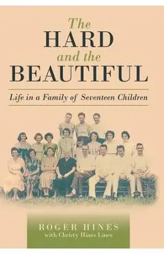 The Hard and the Beautiful: Life in a Family of Seventeen Children - Roger Hines