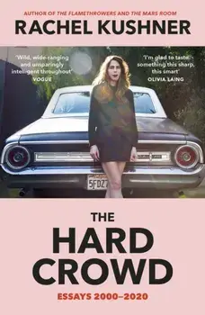 The Hard Crowd. Essays 2000-2020, Paperback/Rachel Kushner