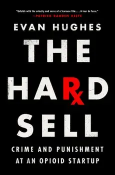 The Hard Sell: Crime and Punishment at an Opioid Startup, Hardcover/Evan Hughes
