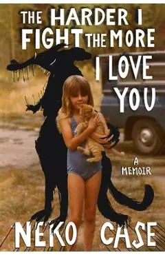 The Harder I Fight the More I Love You: A Memoir - Neko Case
