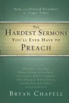 The Hardest Sermons You'll Ever Have to Preach: Help from Trusted Preachers for Tragic Times, Paperback/Bryan Chapell