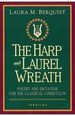 The Harp and Laurel Wreath: Poetry and Dictation for the Classical Curriculum - Laura M. Berquist