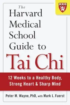 The Harvard Medical School Guide to Tai Chi: 12 Weeks to a Healthy Body, Strong Heart, and Sharp Mind, Paperback/Peter Wayne