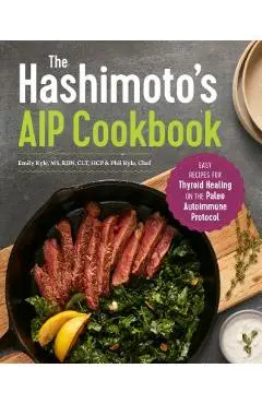 The Hashimoto's AIP Cookbook: Easy Recipes for Thyroid Healing on the Paleo Autoimmune Protocol - Emily Kyle