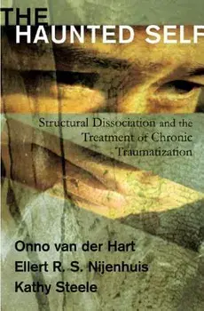 The Haunted Self: Structural Dissociation and the Treatment of Chronic Traumatization, Hardcover/Onno Van Der Hart