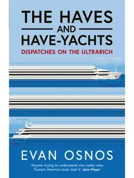 The Haves and Have-Yachts. Dispatches on the Ultrarich, Hardback/Evan Osnos