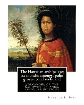 The Hawaiian archipelago; six months amongst palm groves, coral reefs, and: volcanoes of the Sandwich Islands, By Isabella L. Bird (MRS.BISHOP.), (pop, Paperback/Isabella L. Bird