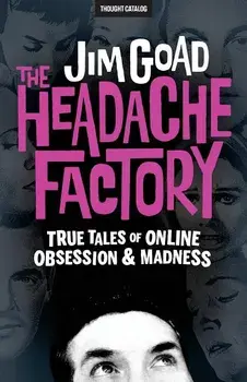 The Headache Factory: True Tales of Online Obsession and Madness, Paperback/Thought Catalog