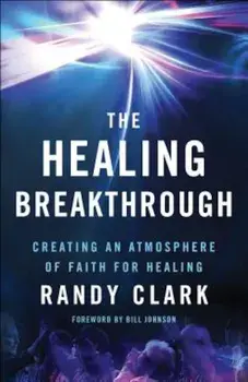 The Healing Breakthrough: Creating an Atmosphere of Faith for Healing, Paperback/Randy Clark