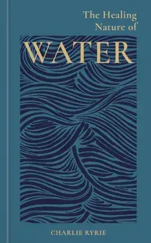 The Healing Nature of Water, Hardback/Charlie (EDITOR) Ryrie